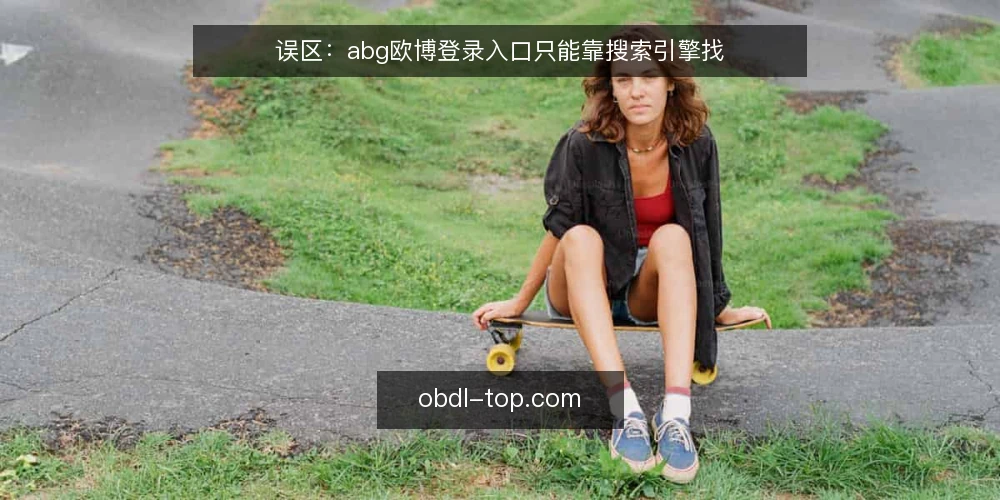 误区:abg欧博登录入口只能靠搜索引擎找 — 误区一:入口越靠前越可靠 配图