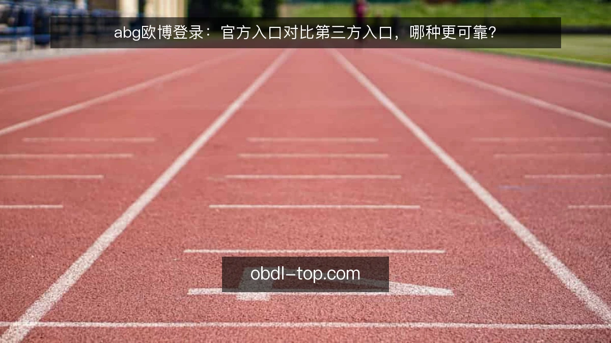abg欧博登录:官方入口对比第三方入口,哪种更可靠?