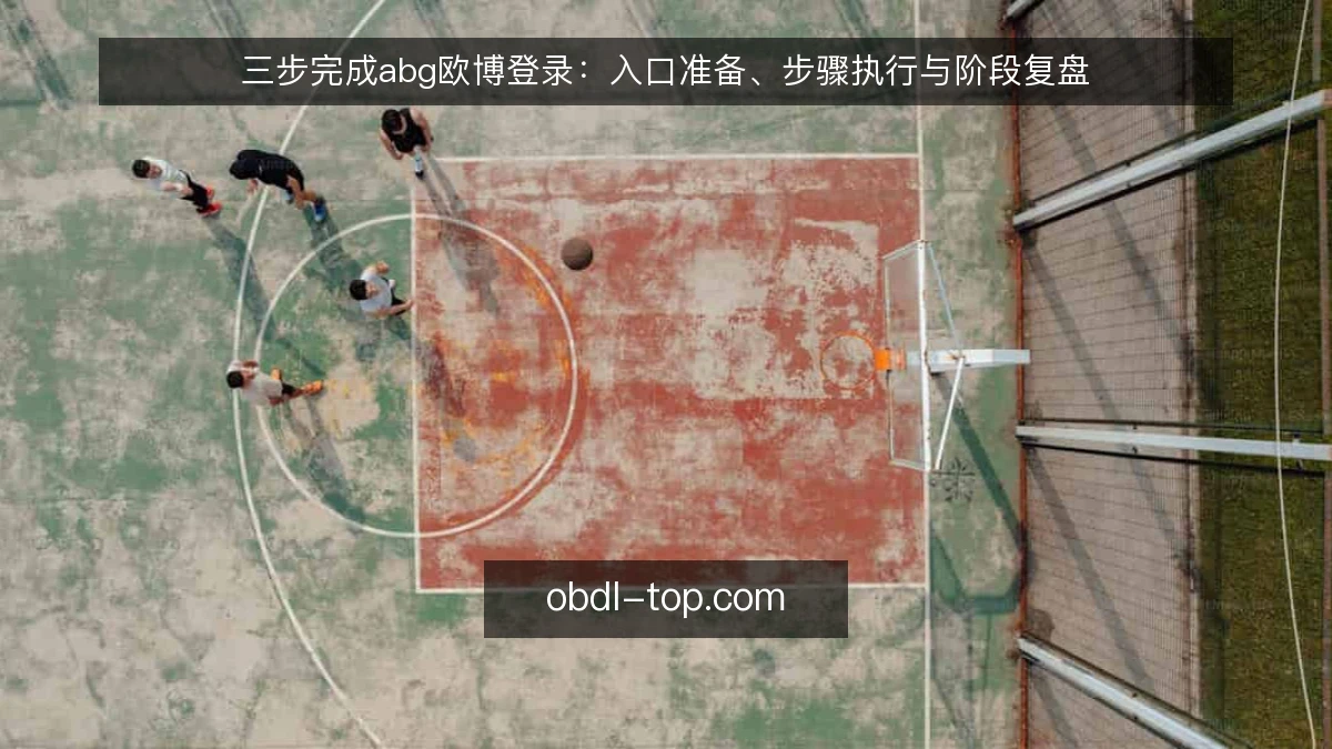 三步完成abg欧博登录:入口准备、步骤执行与阶段复盘
