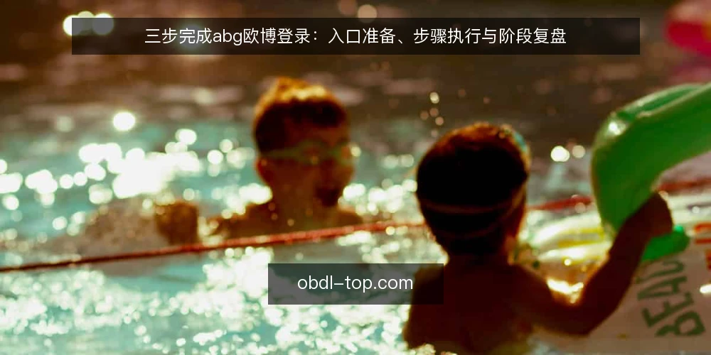 三步完成abg欧博登录:入口准备、步骤执行与阶段复盘 — 第一步:登录前的环境与信息准备 配图