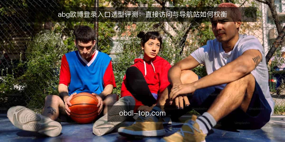 abg欧博登录入口选型评测:直接访问与导航站如何权衡 — 明确登录入口的评估边界 配图