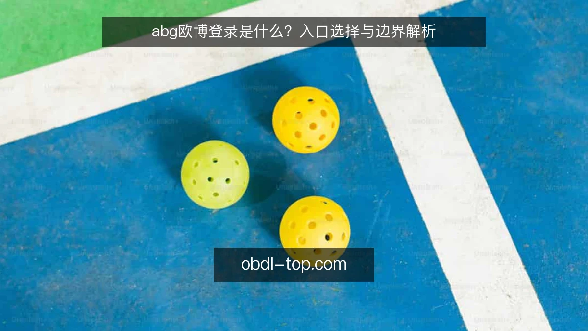 abg欧博登录是什么?入口选择与边界解析