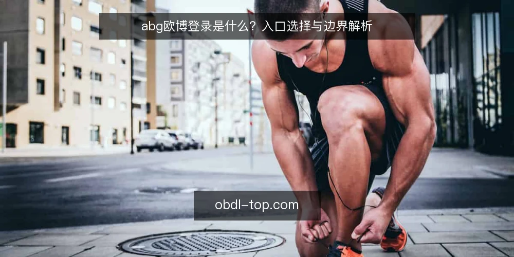 abg欧博登录是什么?入口选择与边界解析 — abg欧博登录的定义与机制 配图
