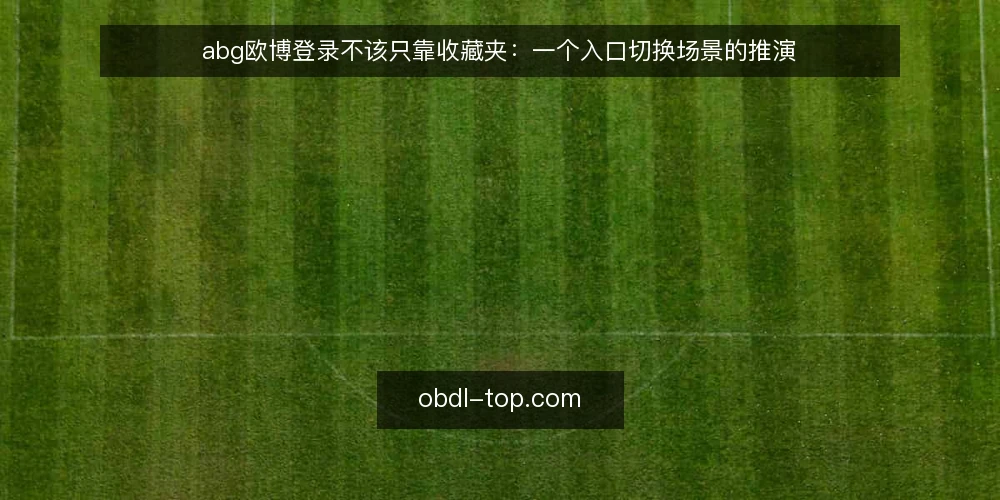 abg欧博登录不该只靠收藏夹:一个入口切换场景的推演 — 场景设定:收藏夹里的入口突然打不开 配图