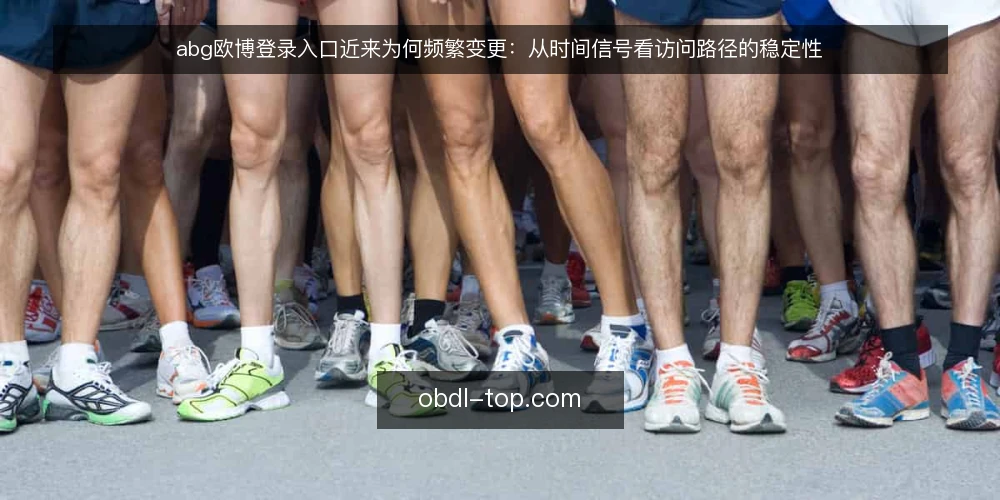 abg欧博登录入口近来为何频繁变更:从时间信号看访问路径的稳定性 — 近期入口变更的时间信号 配图