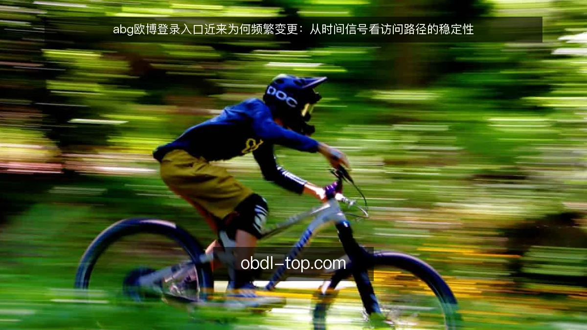 abg欧博登录入口近来为何频繁变更:从时间信号看访问路径的稳定性