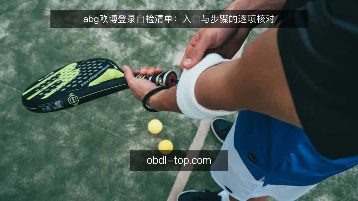 abg欧博登录自检清单:入口与步骤的逐项核对