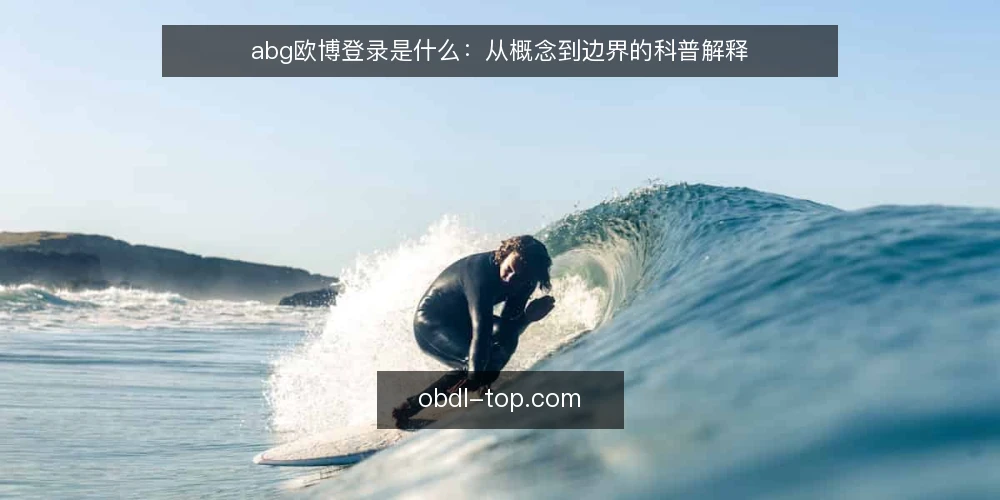 abg欧博登录是什么：从概念到边界的科普解释 — 什么是abg欧博登录：定义与基本概念 配图