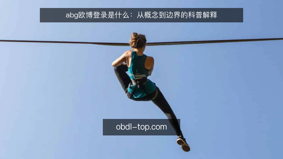 abg欧博登录是什么：从概念到边界的科普解释