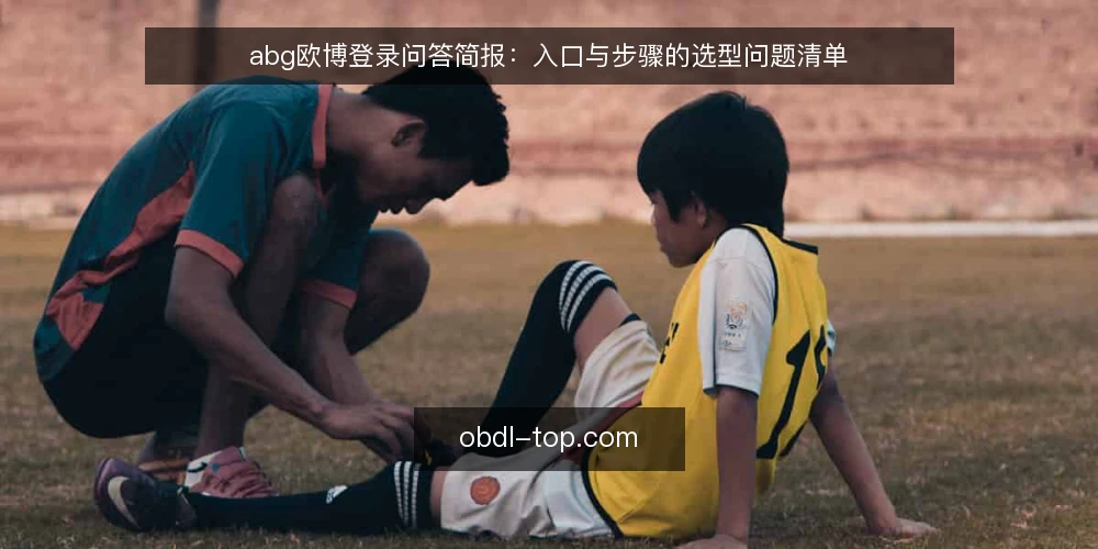 abg欧博登录问答简报:入口与步骤的选型问题清单 — 我们需要先定义什么:abg欧博登录的需求边界 配图