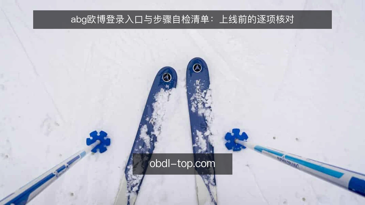 abg欧博登录入口与步骤自检清单：上线前的逐项核对